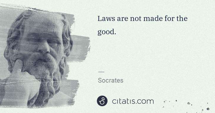 Socrates: Laws are not made for the good. | Citatis