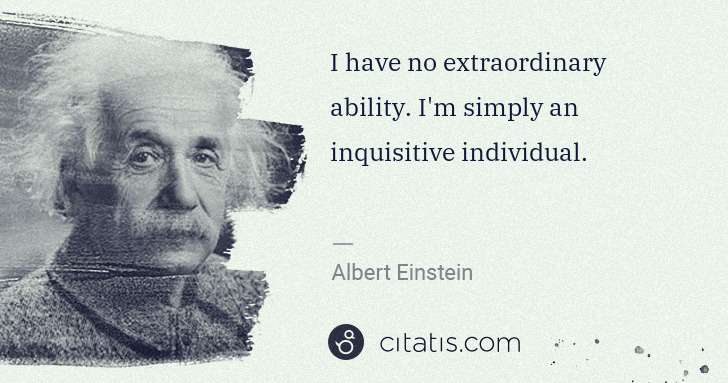 Albert Einstein: I have no extraordinary ability. I'm simply an inquisitive ... | Citatis