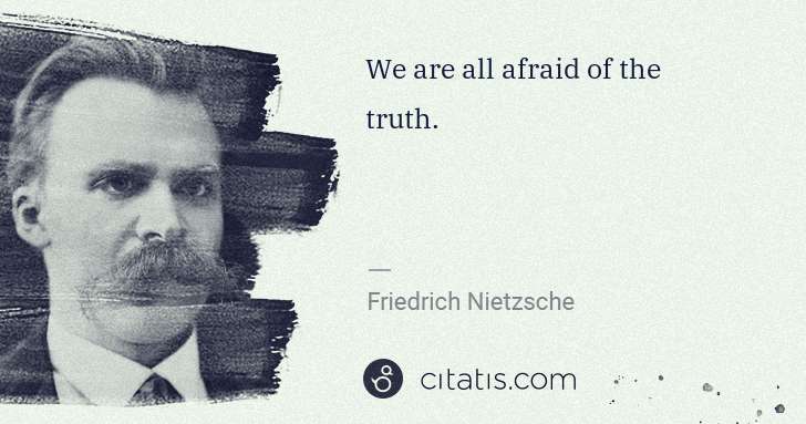 Friedrich Nietzsche: We are all afraid of the truth. | Citatis