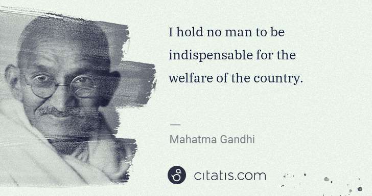 Mahatma Gandhi: I hold no man to be indispensable for the welfare of the ... | Citatis
