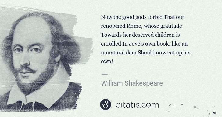 William Shakespeare: Now the good gods forbid That our renowned Rome, whose ... | Citatis