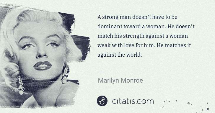 Marilyn Monroe: A strong man doesn’t have to be dominant toward a woman. ... | Citatis