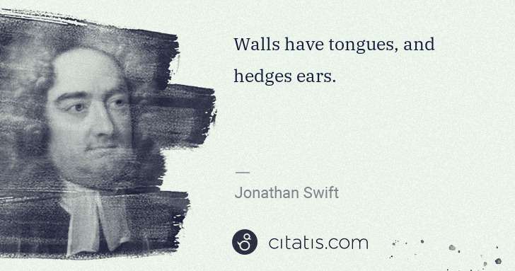 Jonathan Swift: Walls have tongues, and hedges ears. | Citatis