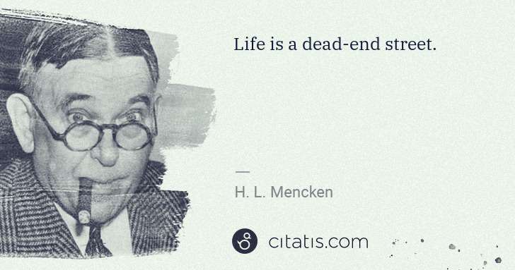 H. L. Mencken: Life is a dead-end street. | Citatis