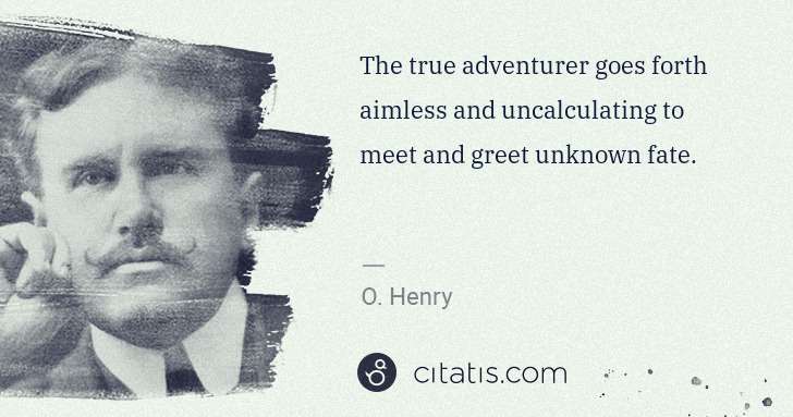 O. Henry: The true adventurer goes forth aimless and uncalculating ... | Citatis