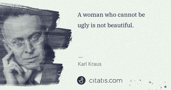Karl Kraus: A woman who cannot be ugly is not beautiful. | Citatis