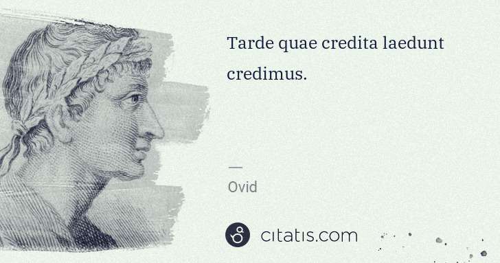 Ovid: Tarde quae credita laedunt credimus. | Citatis
