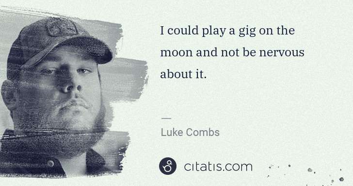 Luke Combs: I could play a gig on the moon and not be nervous about it. | Citatis