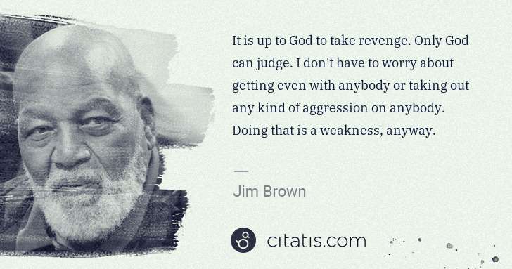 Jim Brown: It is up to God to take revenge. Only God can judge. I don ... | Citatis