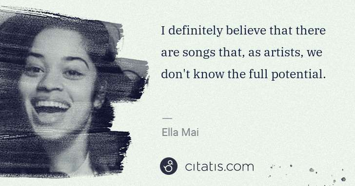 Ella Mai: I definitely believe that there are songs that, as artists ... | Citatis