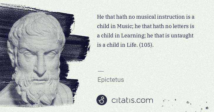 Epictetus: He that hath no musical instruction is a child in Music; ... | Citatis