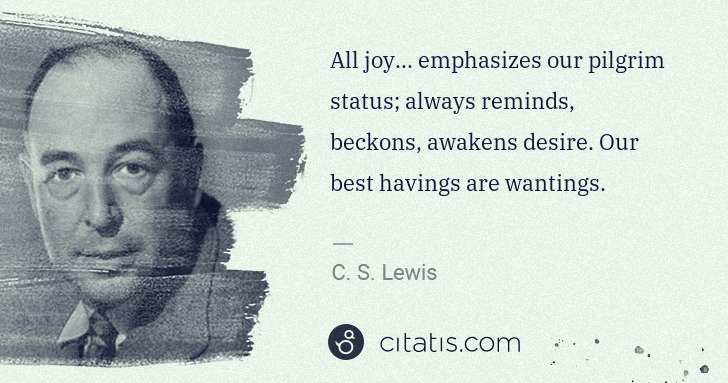 C. S. Lewis: All joy... emphasizes our pilgrim status; always reminds, ... | Citatis
