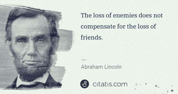 Abraham Lincoln: The loss of enemies does not compensate for the loss of ... | Citatis