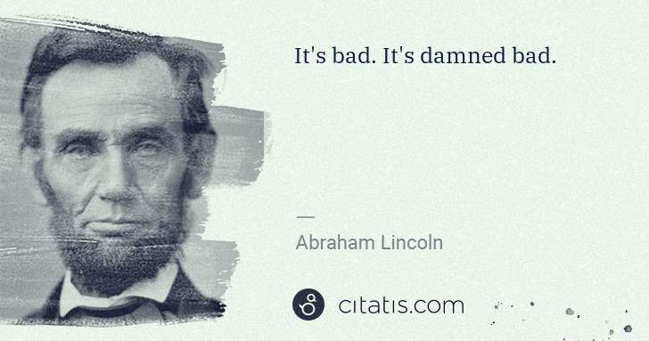 Abraham Lincoln: It's bad. It's damned bad. | Citatis
