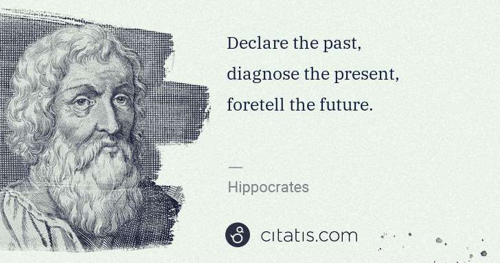 Hippocrates: Declare the past,
diagnose the present,
foretell the ... | Citatis