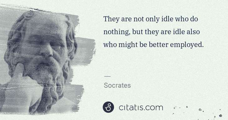 Socrates: They are not only idle who do nothing, but they are idle ... | Citatis