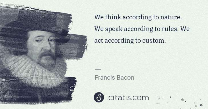 Francis Bacon: We think according to nature. We speak according to rules. ... | Citatis