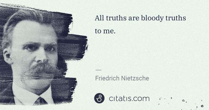 Friedrich Nietzsche: All truths are bloody truths to me. | Citatis