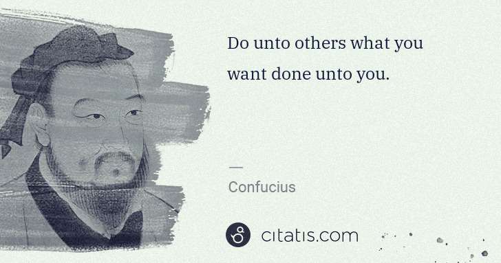 Confucius: Do unto others what you want done unto you. | Citatis