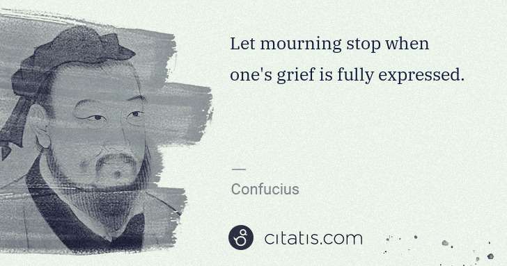 Confucius: Let mourning stop when one's grief is fully expressed. | Citatis
