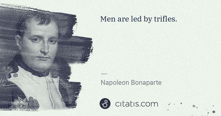 Napoleon Bonaparte: Men are led by trifles. | Citatis