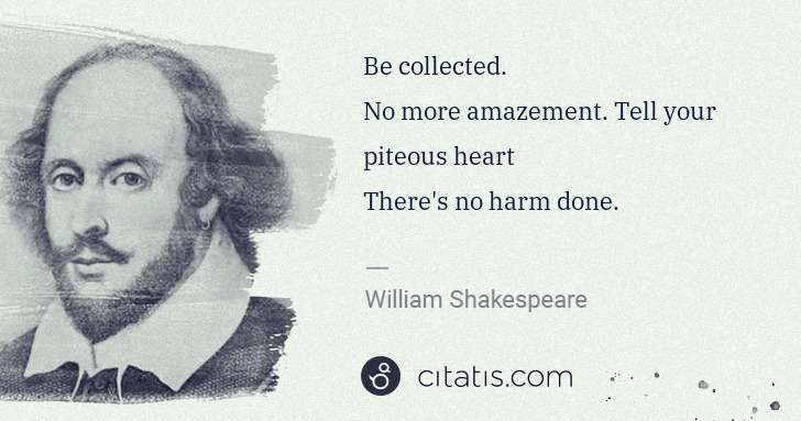 William Shakespeare: Be collected.
No more amazement. Tell your piteous heart
 ... | Citatis