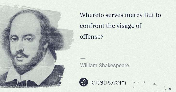 William Shakespeare: Whereto serves mercy But to confront the visage of offense? | Citatis