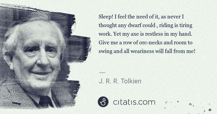 J. R. R. Tolkien: Sleep! I feel the need of it, as never I thought any dwarf ... | Citatis