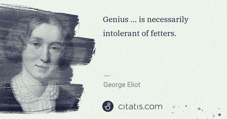 George Eliot: Genius ... is necessarily intolerant of fetters. | Citatis