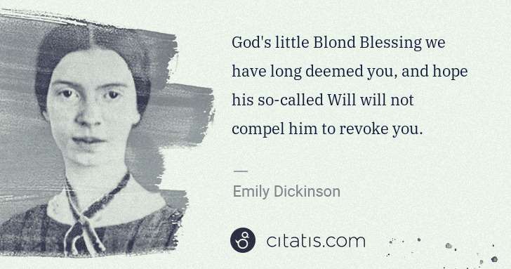 Emily Dickinson: God's little Blond Blessing we have long deemed you, and ... | Citatis