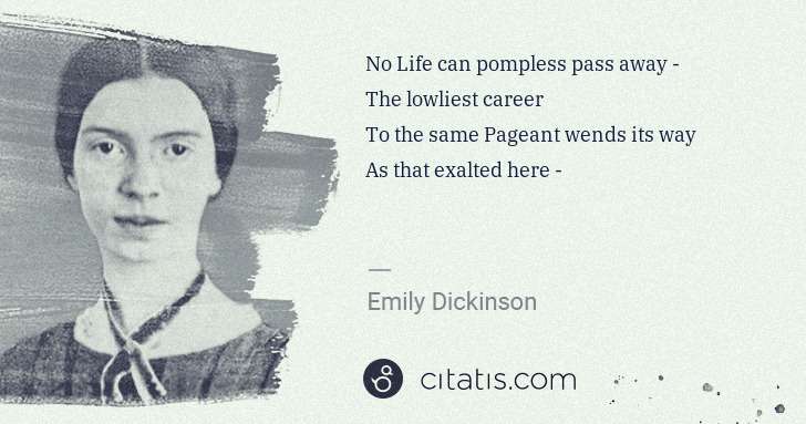 Emily Dickinson: No Life can pompless pass away -
The lowliest career
To ... | Citatis