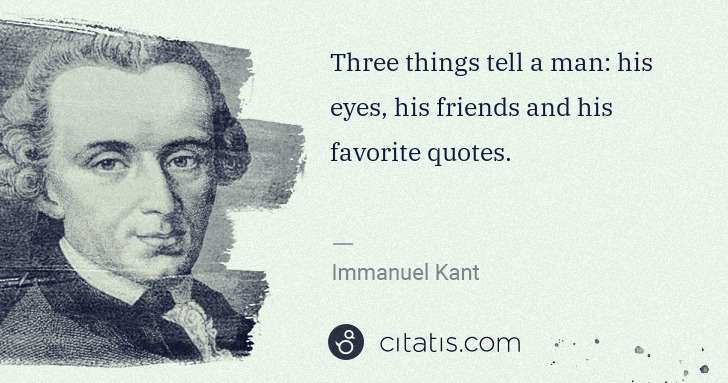 Immanuel Kant: Three things tell a man: his eyes, his friends and his ... | Citatis