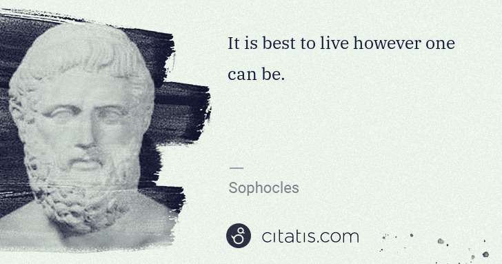 Sophocles: It is best to live however one can be. | Citatis