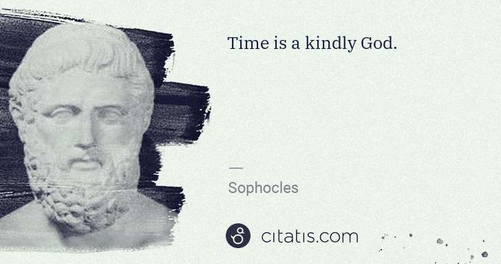 Sophocles: Time is a kindly God. | Citatis