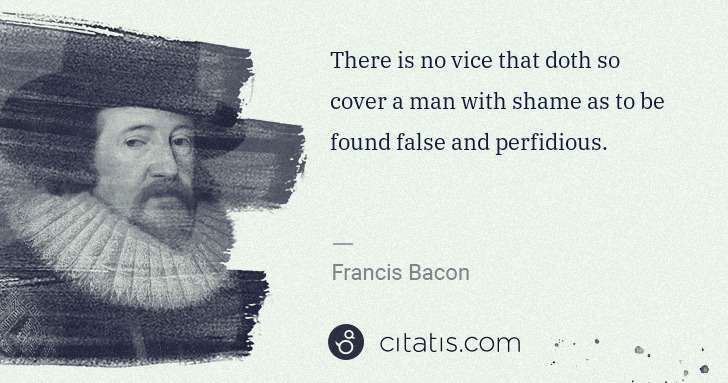 Francis Bacon: There is no vice that doth so cover a man with shame as to ... | Citatis