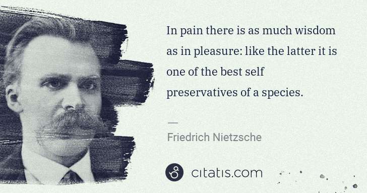 Friedrich Nietzsche: In pain there is as much wisdom as in pleasure: like the ... | Citatis