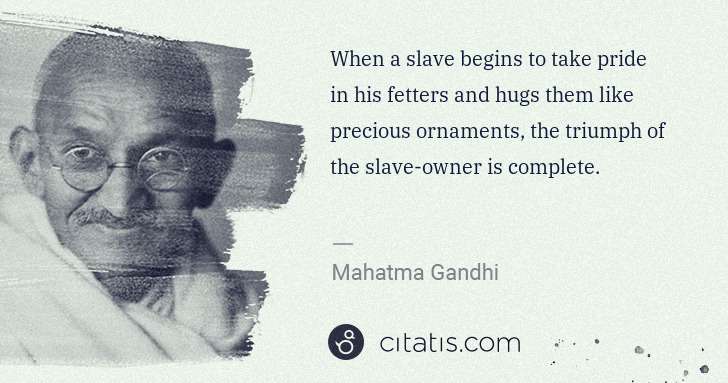 Mahatma Gandhi: When a slave begins to take pride in his fetters and hugs ... | Citatis