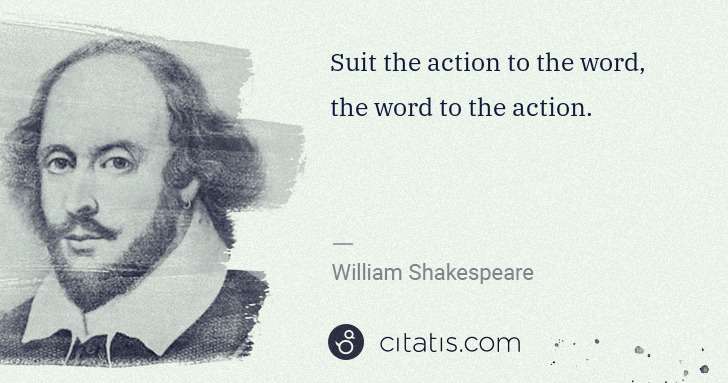 William Shakespeare: Suit the action to the word, the word to the action. | Citatis
