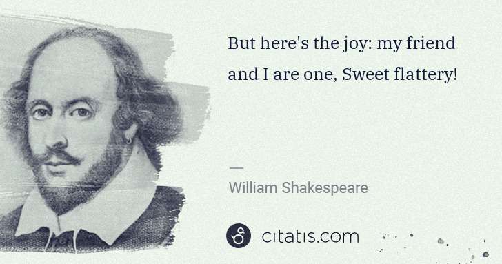 William Shakespeare: But here's the joy: my friend and I are one, Sweet ... | Citatis