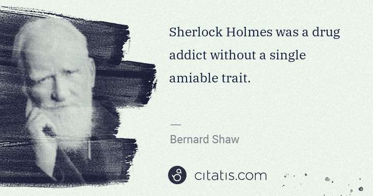 George Bernard Shaw: Sherlock Holmes was a drug addict without a single amiable ... | Citatis