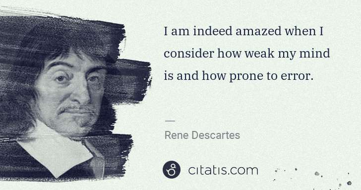 Rene Descartes: I am indeed amazed when I consider how weak my mind is and ... | Citatis
