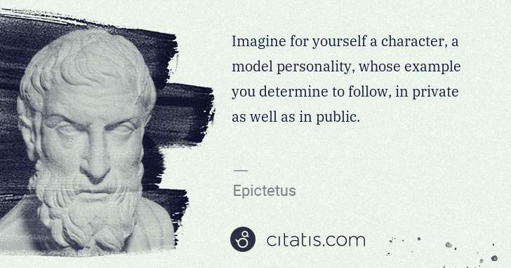 Epictetus: Imagine for yourself a character, a model personality, ... | Citatis