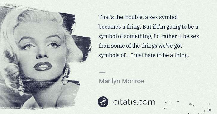 Marilyn Monroe: That's the trouble, a sex symbol becomes a thing. But if I ... | Citatis