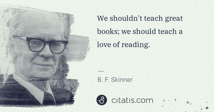B. F. Skinner: We shouldn't teach great books; we should teach a love of ... | Citatis