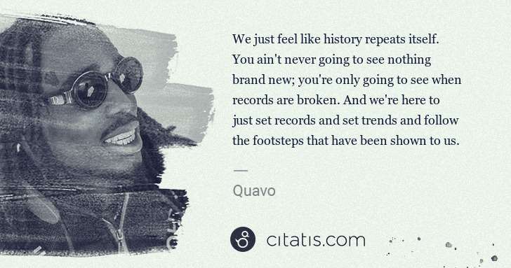 Quavo (Quavious Keyate Marshall): We just feel like history repeats itself. You ain't never ... | Citatis