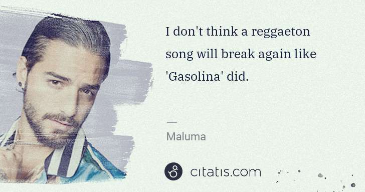 Maluma: I don't think a reggaeton song will break again like  ... | Citatis