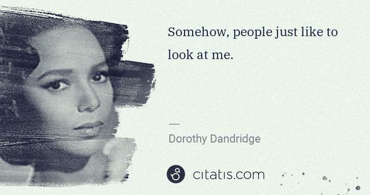 Dorothy Dandridge: Somehow, people just like to look at me. | Citatis