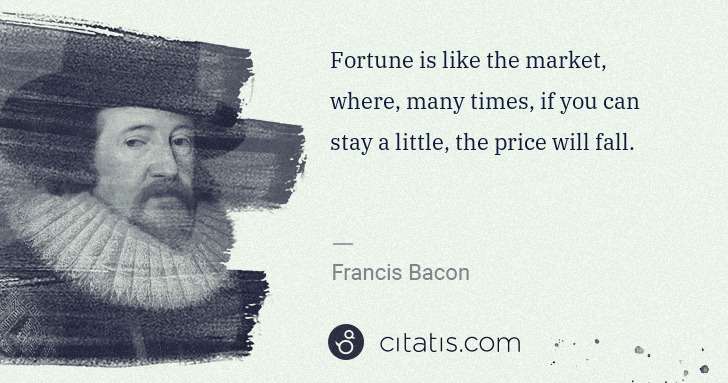 Francis Bacon: Fortune is like the market, where, many times, if you can ... | Citatis