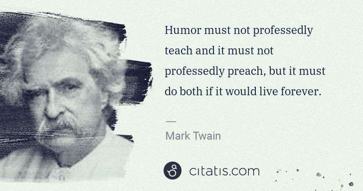 Mark Twain: Humor must not professedly teach and it must not ... | Citatis
