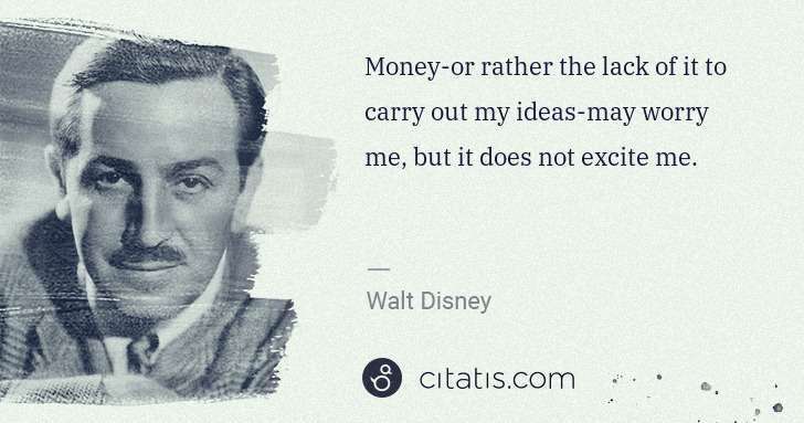 Walt Disney: Money-or rather the lack of it to carry out my ideas-may ... | Citatis